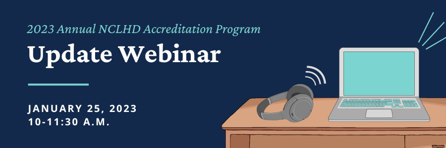 2023 Annual NCLHD Accreditation Program Update Webinar, January 25, 2023 at 10-11:30 a.m.
